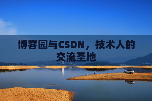 博客园与CSDN,技术人的交流圣地